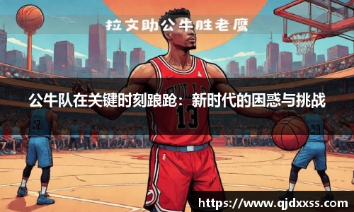 公牛队在关键时刻踉跄：新时代的困惑与挑战