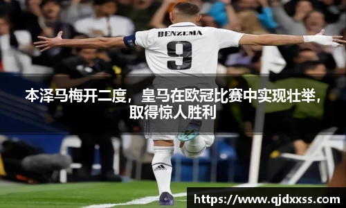 本泽马梅开二度，皇马在欧冠比赛中实现壮举，取得惊人胜利
