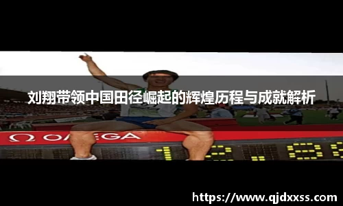 刘翔带领中国田径崛起的辉煌历程与成就解析