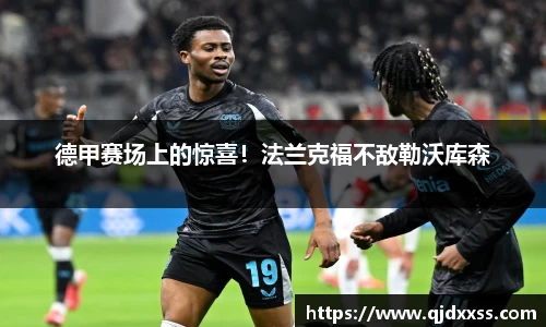 德甲赛场上的惊喜！法兰克福不敌勒沃库森
