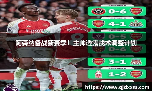 阿森纳备战新赛季！主帅透露战术调整计划