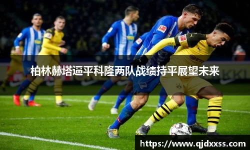 柏林赫塔逼平科隆两队战绩持平展望未来