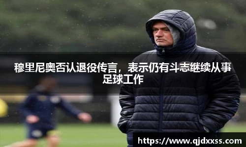 穆里尼奥否认退役传言，表示仍有斗志继续从事足球工作