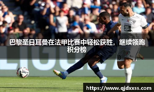 巴黎圣日耳曼在法甲比赛中轻松获胜，继续领跑积分榜