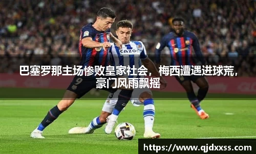 巴塞罗那主场惨败皇家社会，梅西遭遇进球荒，豪门风雨飘摇