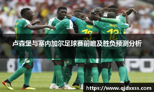 卢森堡与塞内加尔足球赛前瞻及胜负预测分析
